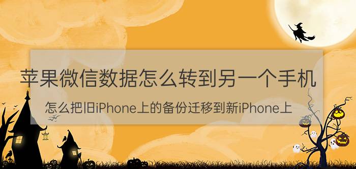 苹果微信数据怎么转到另一个手机 怎么把旧iPhone上的备份迁移到新iPhone上？